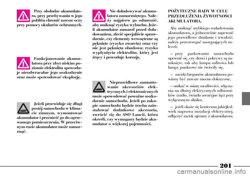Lancia Phedra 2009  Instrukcja obsługi (in Polish) 201
Nie do∏adowywaç akumu-
latora zamarzni´tego. Nale-
˝y najpierw go odmroziç,
aby uniknàç ryzyka wybuchu. Je˝e-
li akumulator zamarz∏ przed do∏a-
dowaniem, zleciç specjaliÊcie spraw-
