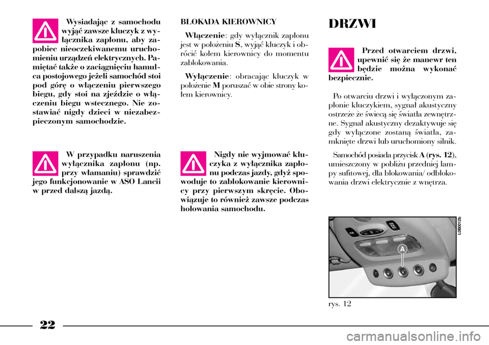 Lancia Phedra 2004  Instrukcja obsługi (in Polish) 22
BLOKADA KIEROWNICY
W∏àczenie: gdy wy∏àcznik zap∏onu
jest w po∏o˝eniu S, wyjàç kluczyk i ob-
róciç ko∏em kierownicy do momentu
zablokowania.
Wy∏àczenie: obracajàc kluczyk w
po�