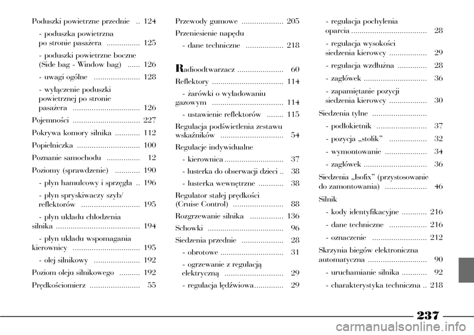 Lancia Phedra 2009  Instrukcja obsługi (in Polish) 237
Poduszki powietrzne przednie  .. 124
- poduszka powietrzna 
po stronie pasa˝era  ................ 125
- poduszki powietrzne boczne 
(Side bag - Window bag)  ...... 126
- uwagi ogólne  ..........