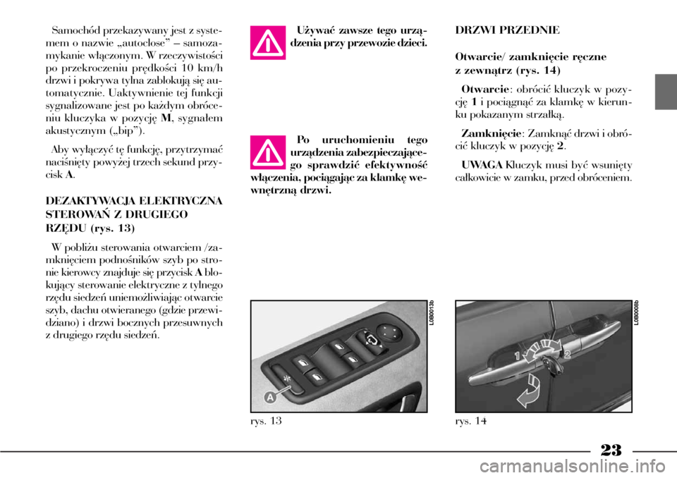Lancia Phedra 2004  Instrukcja obsługi (in Polish) 23
Samochód przekazywany jest z syste-
mem o nazwie „autoclose” – samoza-
mykanie w∏àczonym. W rzeczywistoÊci
po przekroczeniu pr´dkoÊci 10 km/h
drzwi i pokrywa tylna zablokujà si´ au-
