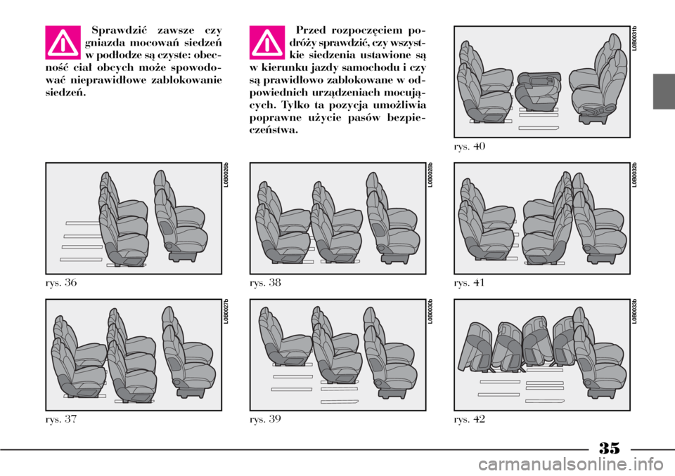 Lancia Phedra 2007  Instrukcja obsługi (in Polish) 35
Sprawdziç zawsze czy
gniazda mocowaƒ siedzeƒ
w pod∏odze sà czyste: obec-
noÊç cia∏ obcych mo˝e spowodo-
waç nieprawid∏owe zablokowanie
siedzeƒ.Przed rozpocz´ciem po-
dró˝y sprawdz