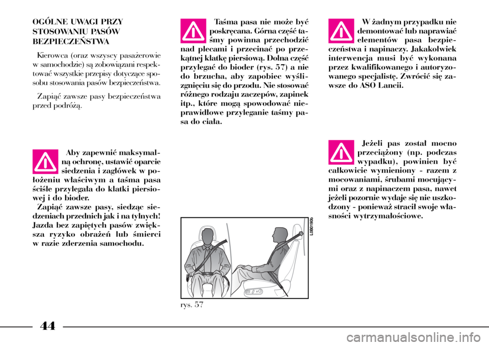 Lancia Phedra 2009  Instrukcja obsługi (in Polish) 44
OGÓLNE UWAGI PRZY 
STOSOWANIU PASÓW 
BEZPIECZE¡STWA
Kierowca (oraz wszyscy pasa˝erowie
w samochodzie) sà zobowiàzani respek-
towaç wszystkie przepisy dotyczàce spo-
sobu stosowania pasów b