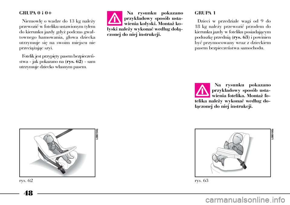 Lancia Phedra 2004  Instrukcja obsługi (in Polish) 48
GRUPA 0 i 0+
Niemowl´ o wadze do 13 kg nale˝y
przewoziç w foteliku ustawionym ty∏em
do kierunku jazdy gdy˝ podczas gwa∏-
townego hamowania, g∏owa dziecka
utrzymuje si´ na swoim miejscu n
