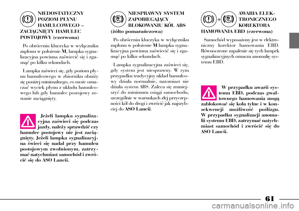 Lancia Phedra 2004  Instrukcja obsługi (in Polish) 61
NIEDOSTATECZNY 
POZIOM P¸YNU 
HAMULCOWEGO – 
ZACIÑGNI¢TY HAMULEC 
POSTOJOWY (czerwona)
Po obróceniu kluczyka w wy∏àczniku
zap∏onu w po∏o˝enie M, lampka sygna-
lizacyjna powinna zaÊwi
