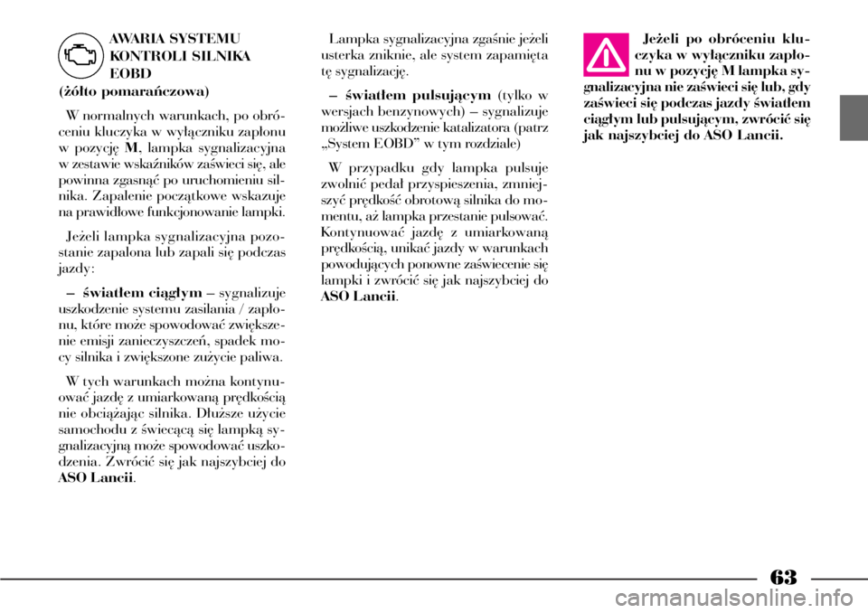 Lancia Phedra 2004  Instrukcja obsługi (in Polish) 63
AWARIA SYSTEMU 
KONTROLI SILNIKA
EOBD 
(˝ó∏to pomaraƒczowa)
W normalnych warunkach, po obró-
ceniu kluczyka w wy∏àczniku zap∏onu
w pozycj´ M, lampka sygnalizacyjna
w zestawie wskaênik�
