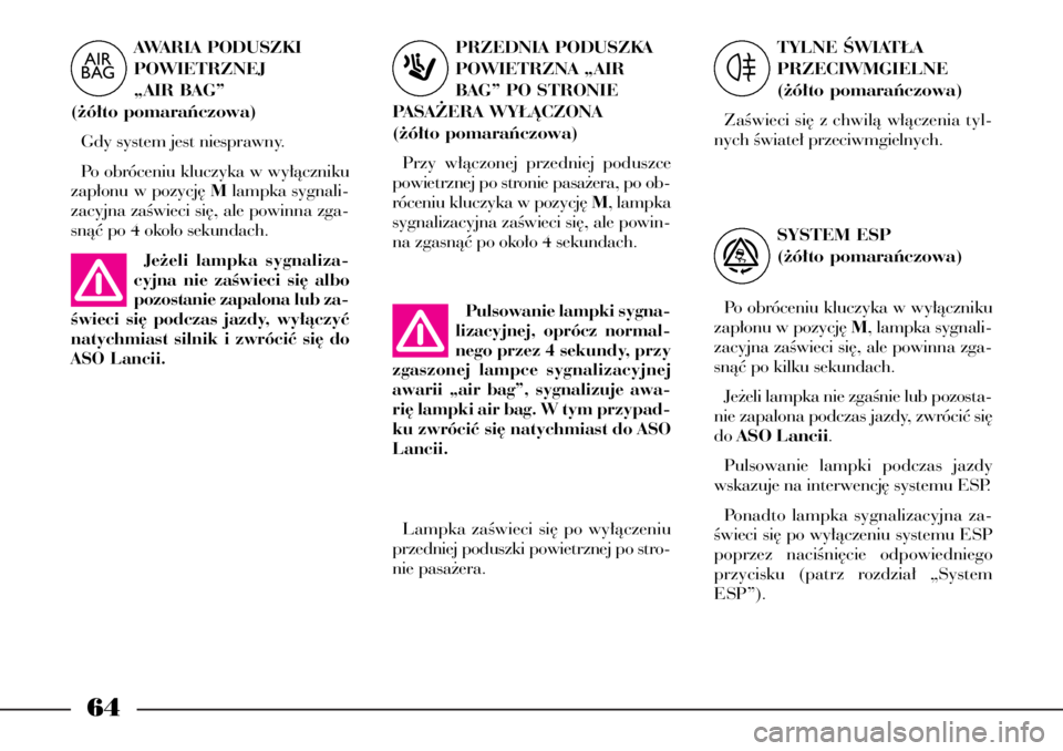 Lancia Phedra 2004  Instrukcja obsługi (in Polish) 64
Je˝eli lampka sygnaliza-
cyjna nie zaÊwieci si´ albo
pozostanie zapalona lub za-
Êwieci si´ podczas jazdy, wy∏àczyç
natychmiast silnik i zwróciç si´ do
ASO Lancii.Pulsowanie lampki sygn