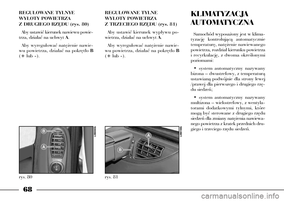 Lancia Phedra 2005 Instrukcja obsługi (in Polish) 68
REGULOWANE TYLNYE
WYLOTY POWIETRZA
Z DRUGIEGO RZ¢DU (rys. 80)
Aby ustawiç kierunek nawiewu powie-
trza, dzia∏aç na uchwyt A.
Aby wyregulowaç nat´˝enie nawie-
wu powietrza, dzia∏aç na po Lancia Phedra 2005 Instrukcja obsługi (in Polish) 68
REGULOWANE TYLNYE
WYLOTY POWIETRZA
Z DRUGIEGO RZ¢DU (rys. 80)
Aby ustawiç kierunek nawiewu powie-
trza, dzia∏aç na uchwyt A.
Aby wyregulowaç nat´˝enie nawie-
wu powietrza, dzia∏aç na po