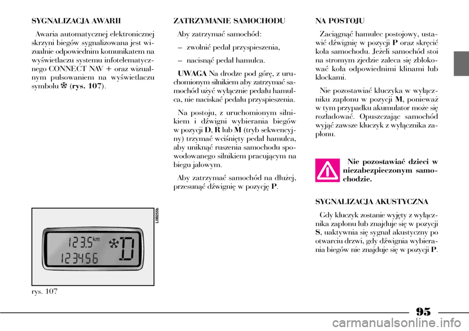 Lancia Phedra 2004  Instrukcja obsługi (in Polish) 95
SYGNALIZACJA AWARII
Awaria automatycznej elektronicznej
skrzyni biegów sygnalizowana jest wi-
zualnie odpowiednim komunikatem na
wyÊwietlaczu systemu infotelematycz-
nego CONNECT NAV + oraz wizua