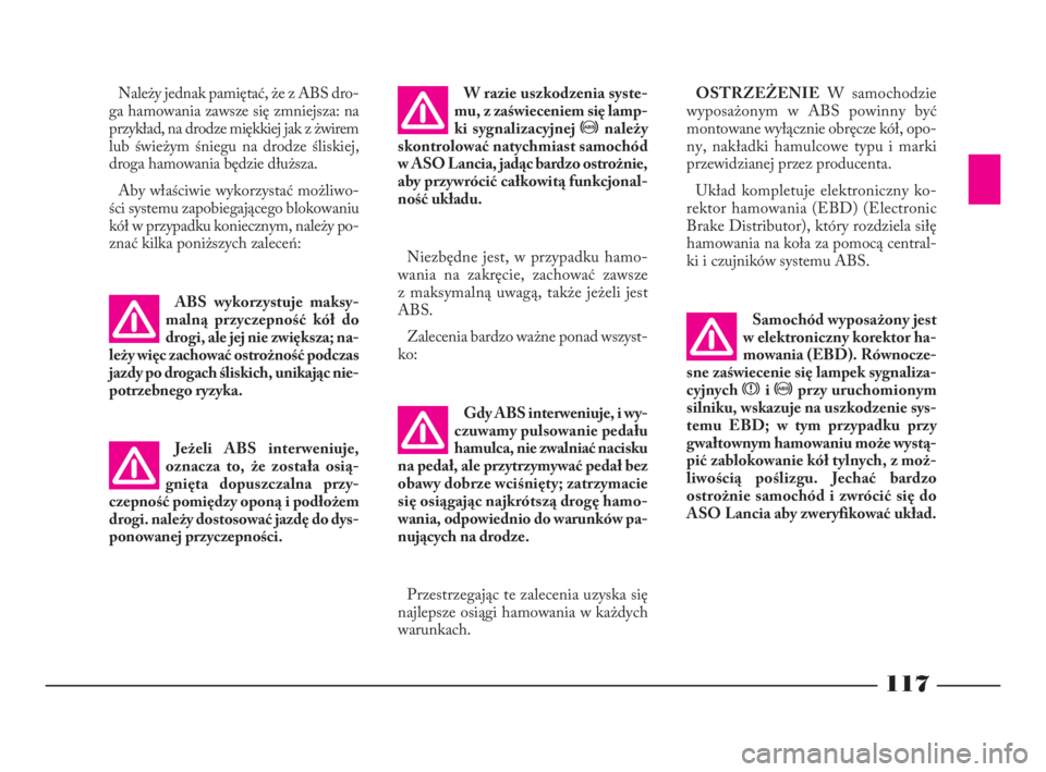 Lancia Phedra 2010  Instrukcja obsługi (in Polish) 117
Gdy ABS interweniuje, i wy-
czuwamy pulsowanie pedału
hamulca, nie zwalniać nacisku
na pedał, ale przytrzymywać pedał bez
obawy dobrze wciśnięty; zatrzymacie
się osiągając najkrótszą d