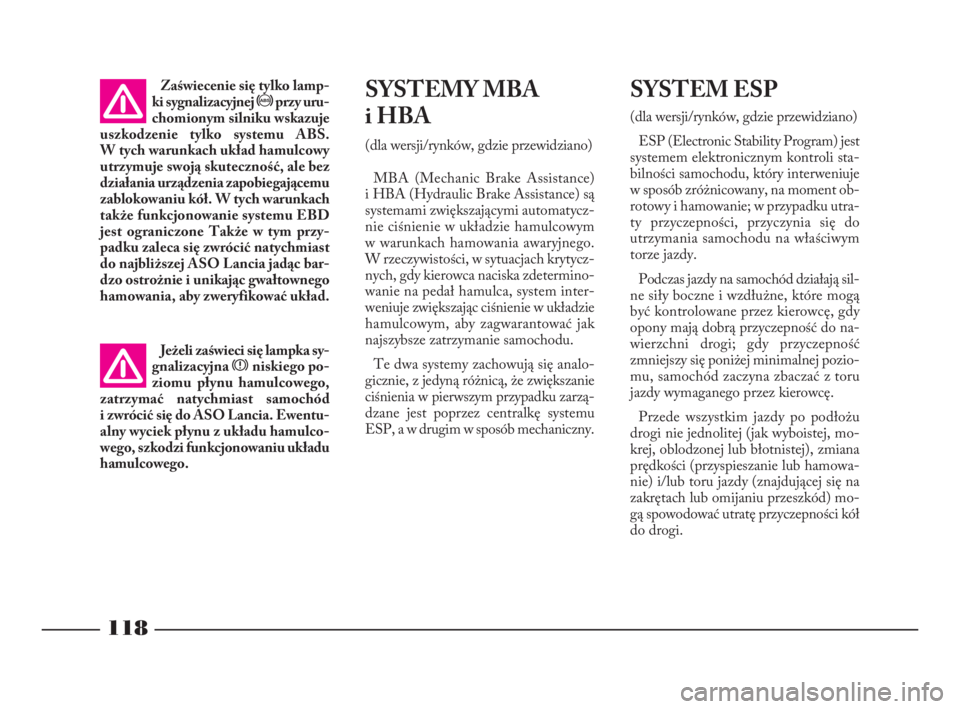 Lancia Phedra 2010  Instrukcja obsługi (in Polish) 118
SYSTEMY MBA
iHBA
(dla wersji/rynków, gdzie przewidziano)
MBA (Mechanic Brake Assistance)
i HBA (Hydraulic Brake Assistance) są
systemami zwiększającymi automatycz-
nie ciśnienie w układzie h