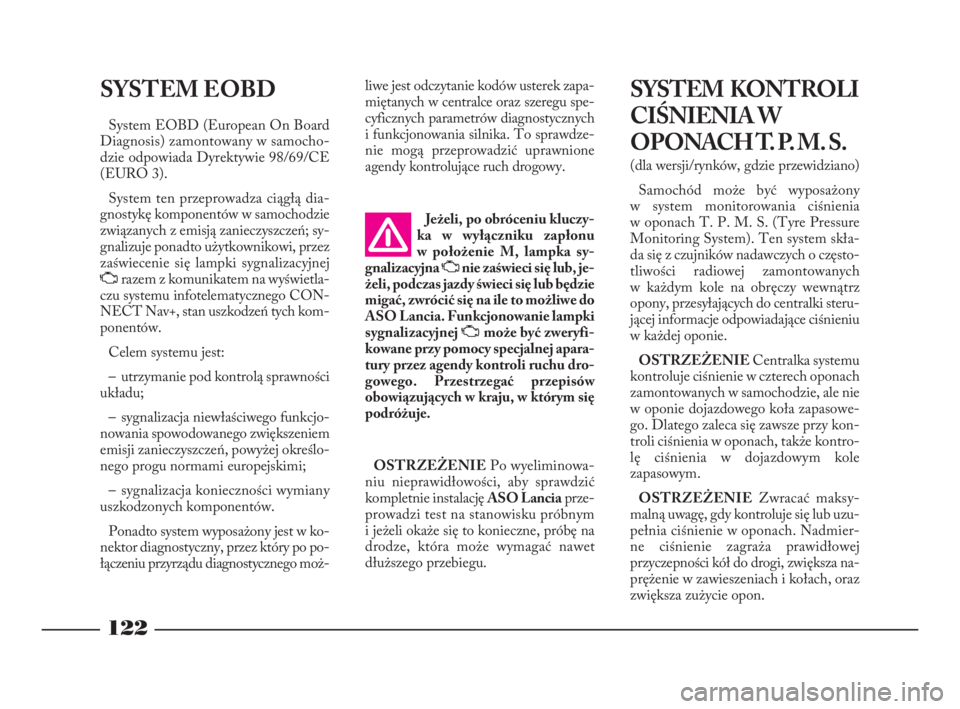 Lancia Phedra 2010  Instrukcja obsługi (in Polish) 122
SYSTEM EOBD
System EOBD (European On Board
Diagnosis) zamontowany w samocho-
dzie odpowiada Dyrektywie 98/69/CE
(EURO 3).
System ten przeprowadza ciągłą dia-
gnostykę komponentów w samochodzi