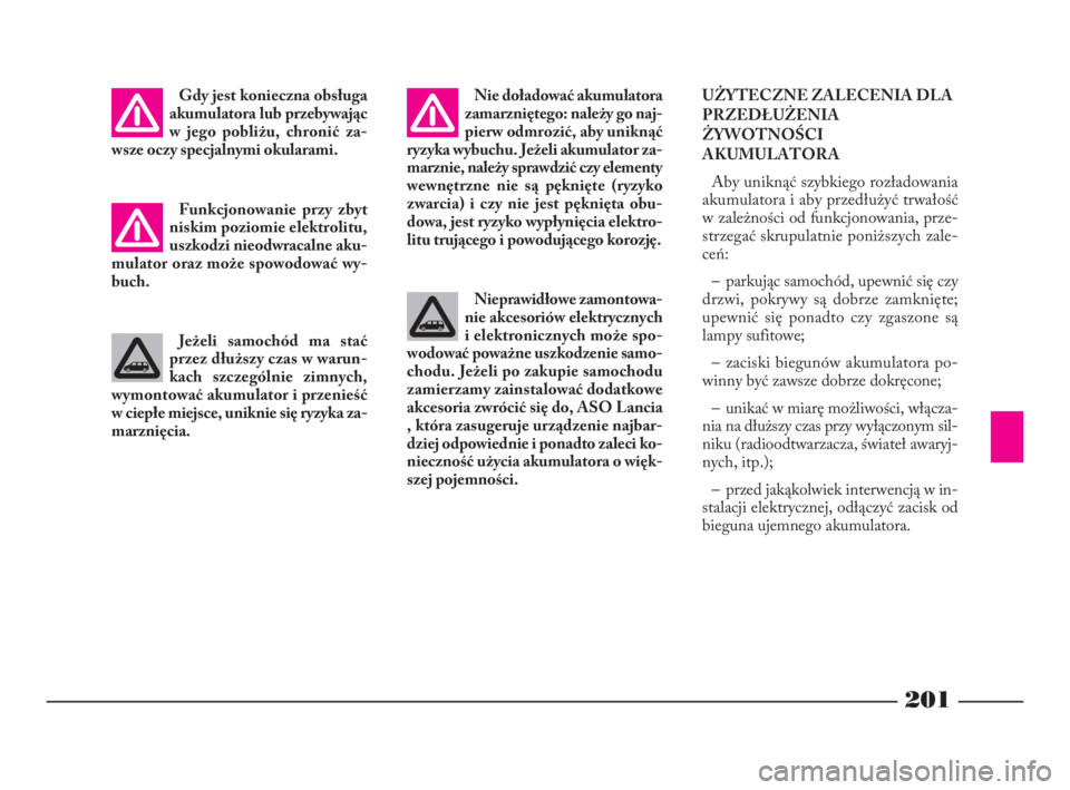 Lancia Phedra 2010  Instrukcja obsługi (in Polish) 201
Gdy jest konieczna obsługa
akumulatora lub przebywając
w jego pobliżu, chronić za-
wsze oczy specjalnymi okularami.
Funkcjonowanie przy zbyt
niskim poziomie elektrolitu,
uszkodzi nieodwracalne