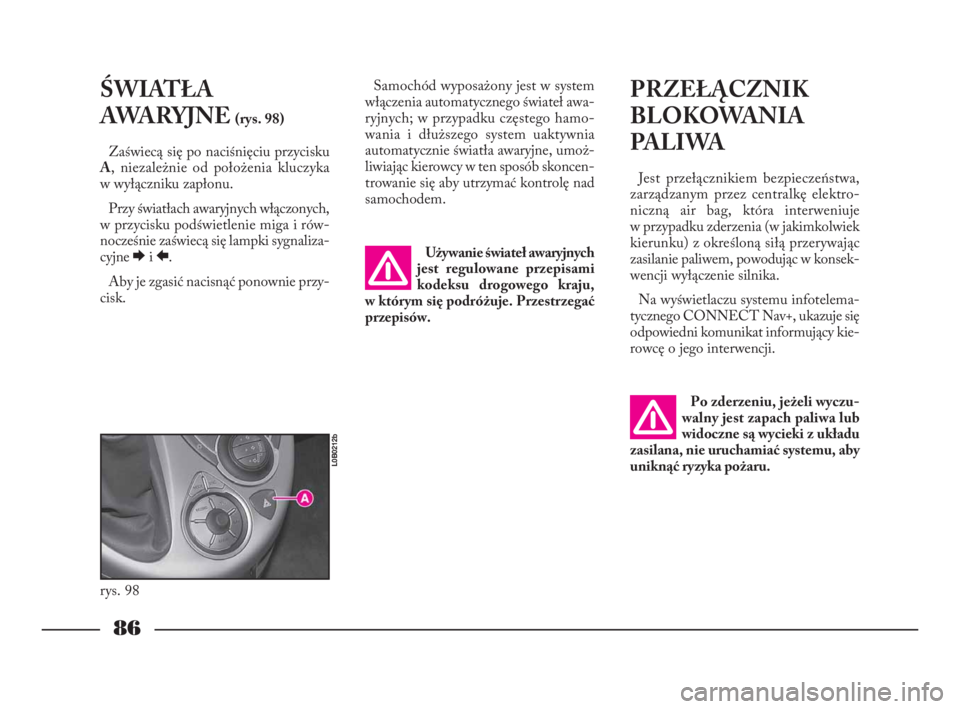 Lancia Phedra 2010 Instrukcja obsługi (in Polish) 86
ŚWIATŁA
AWARYJNE
(rys. 98)
Zaświecą się po naciśnięciu przycisku
A, niezależnie od położenia kluczyka
w wyłączniku zapłonu.
Przy światłach awaryjnych włączonych,
w przycisku podś Lancia Phedra 2010 Instrukcja obsługi (in Polish) 86
ŚWIATŁA
AWARYJNE
(rys. 98)
Zaświecą się po naciśnięciu przycisku
A, niezależnie od położenia kluczyka
w wyłączniku zapłonu.
Przy światłach awaryjnych włączonych,
w przycisku podś