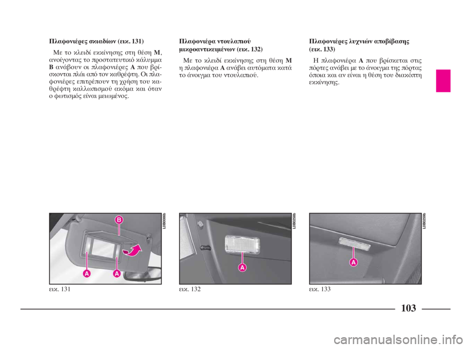 Lancia Phedra 2009 ΒΙΒΛΙΟ ΧΡΗΣΗΣ ΚΑΙ ΣΥΝΤΗΡΗΣΗΣ (in Greek) 103
Πλαφονιέρες σκιαδίων (εικ. 131)
Με το κλειδί εκκίνησης στη θέση M,
ανοίγοντας το προστατευτικό κάλυμμα
Bανάβου Lancia Phedra 2009 ΒΙΒΛΙΟ ΧΡΗΣΗΣ ΚΑΙ ΣΥΝΤΗΡΗΣΗΣ (in Greek) 103
Πλαφονιέρες σκιαδίων (εικ. 131)
Με το κλειδί εκκίνησης στη θέση M,
ανοίγοντας το προστατευτικό κάλυμμα
Bανάβου