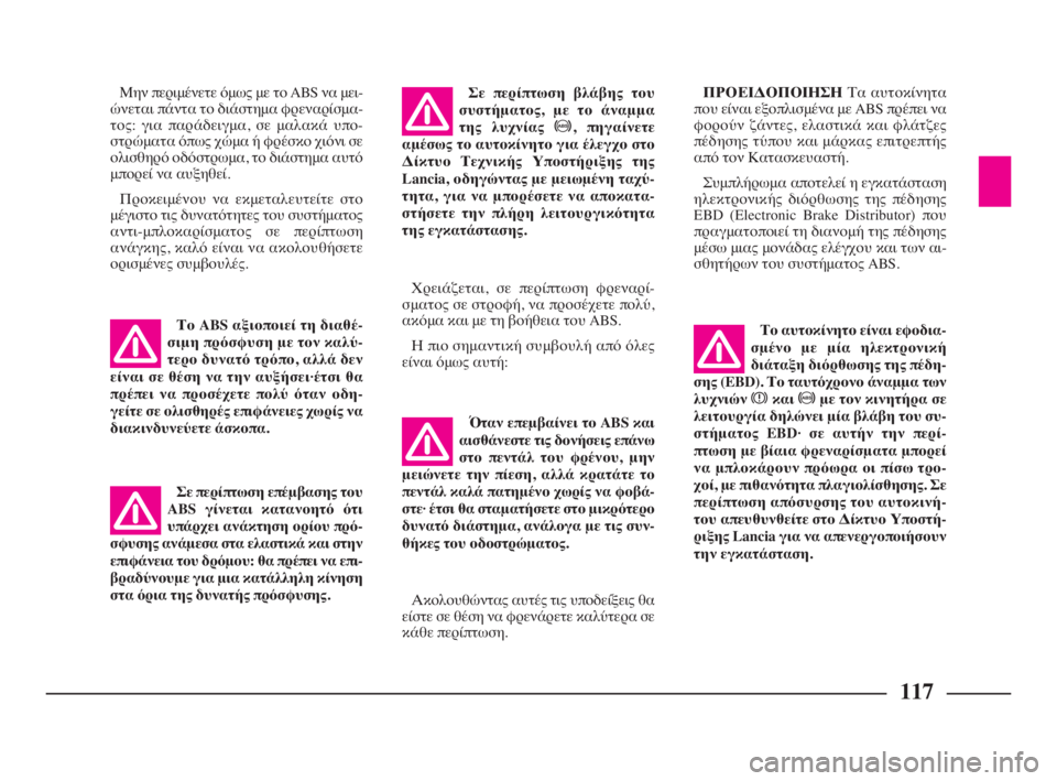 Lancia Phedra 2010  ΒΙΒΛΙΟ ΧΡΗΣΗΣ ΚΑΙ ΣΥΝΤΗΡΗΣΗΣ (in Greek) 117
Όταν επεμβαίνει το ABS και
αισθάνεστε τις δονήσεις επάνω
στο πεντάλ του φρένου, μην
μειώνετε την πίεση, αλλά 
