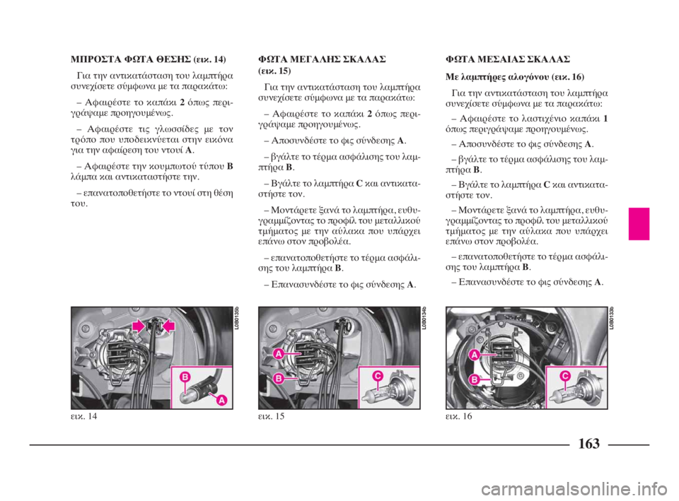 Lancia Phedra 2009 ΒΙΒΛΙΟ ΧΡΗΣΗΣ ΚΑΙ ΣΥΝΤΗΡΗΣΗΣ (in Greek) 163
ΜΠΡΟΣΤΑ ΦΩΤΑ ΘΕΣΗΣ (εικ. 14)
Για την αντικατάσταση του λαμπτήρα
συνεχίσετε σύμφωνα με τα παρακάτω:
– Αφαιρέσ Lancia Phedra 2009 ΒΙΒΛΙΟ ΧΡΗΣΗΣ ΚΑΙ ΣΥΝΤΗΡΗΣΗΣ (in Greek) 163
ΜΠΡΟΣΤΑ ΦΩΤΑ ΘΕΣΗΣ (εικ. 14)
Για την αντικατάσταση του λαμπτήρα
συνεχίσετε σύμφωνα με τα παρακάτω:
– Αφαιρέσ