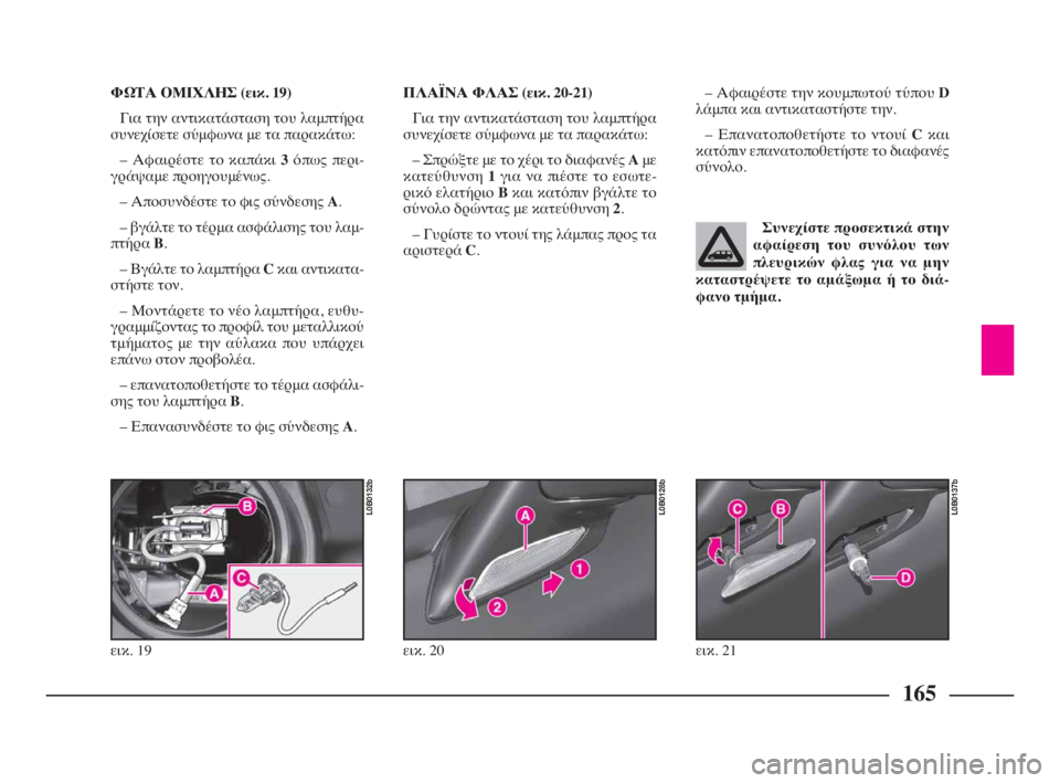 Lancia Phedra 2009 ΒΙΒΛΙΟ ΧΡΗΣΗΣ ΚΑΙ ΣΥΝΤΗΡΗΣΗΣ (in Greek) 165
ΦΩΤΑ ΟΜΙΧΛΗΣ (εικ. 19)
Για την αντικατάσταση του λαμπτήρα
συνεχίσετε σύμφωνα με τα παρακάτω:
– Αφαιρέστε το κ Lancia Phedra 2009 ΒΙΒΛΙΟ ΧΡΗΣΗΣ ΚΑΙ ΣΥΝΤΗΡΗΣΗΣ (in Greek) 165
ΦΩΤΑ ΟΜΙΧΛΗΣ (εικ. 19)
Για την αντικατάσταση του λαμπτήρα
συνεχίσετε σύμφωνα με τα παρακάτω:
– Αφαιρέστε το κ