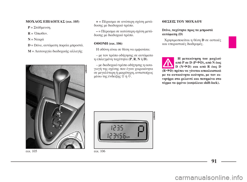 Lancia Phedra 2009 ΒΙΒΛΙΟ ΧΡΗΣΗΣ ΚΑΙ ΣΥΝΤΗΡΗΣΗΣ (in Greek) 91
ΜΟΧΛΟΣ ΕΠΙΛΟΓΕΑΣ (εικ. 105)
P= Στάθμευση.
R= Όπισθεν.
N= Νεκρά
D= Drive, αυτόματη πορεία μπροστά.
M= Λειτουργία διαδοχι Lancia Phedra 2009 ΒΙΒΛΙΟ ΧΡΗΣΗΣ ΚΑΙ ΣΥΝΤΗΡΗΣΗΣ (in Greek) 91
ΜΟΧΛΟΣ ΕΠΙΛΟΓΕΑΣ (εικ. 105)
P= Στάθμευση.
R= Όπισθεν.
N= Νεκρά
D= Drive, αυτόματη πορεία μπροστά.
M= Λειτουργία διαδοχι