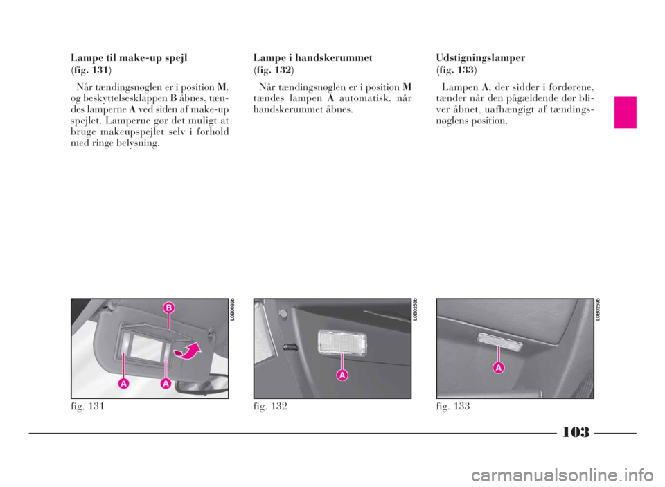 Lancia Phedra 2010 Brugs- og vedligeholdelsesvejledning (in Danish) 103
Lampe til make-up spejl
(fig. 131)
Når tændingsnøglen er i positionM,
og beskyttelsesklappenBåbnes, tæn-
des lamperneAved siden af make-up
spejlet. Lamperne gør det muligt at
bruge makeupspe Lancia Phedra 2010 Brugs- og vedligeholdelsesvejledning (in Danish) 103
Lampe til make-up spejl
(fig. 131)
Når tændingsnøglen er i positionM,
og beskyttelsesklappenBåbnes, tæn-
des lamperneAved siden af make-up
spejlet. Lamperne gør det muligt at
bruge makeupspe