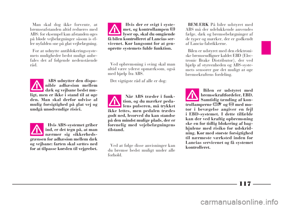 Lancia Phedra 2010  Brugs- og vedligeholdelsesvejledning (in Danish) 117
Når ABS træder i funk-
tion, og du mærker peda-
lens pulseren, må trykket
ikke lettes, men pedalen trædes
godt ned, hvorved du kan standse
på den mindst mulige plads, der er
forenelig med ve