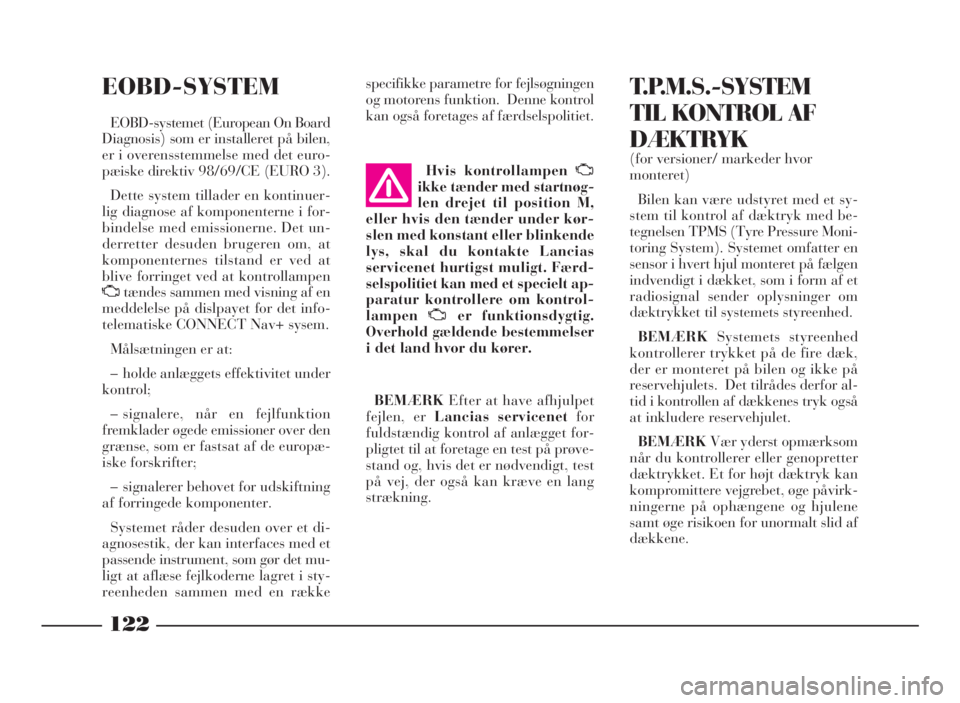 Lancia Phedra 2010  Brugs- og vedligeholdelsesvejledning (in Danish) 122
EOBD-SYSTEM
EOBD-systemet (European On Board
Diagnosis) som er installeret på bilen,
er i overensstemmelse med det euro-
pæiske direktiv 98/69/CE (EURO 3).
Dette system tillader en kontinuer-
li