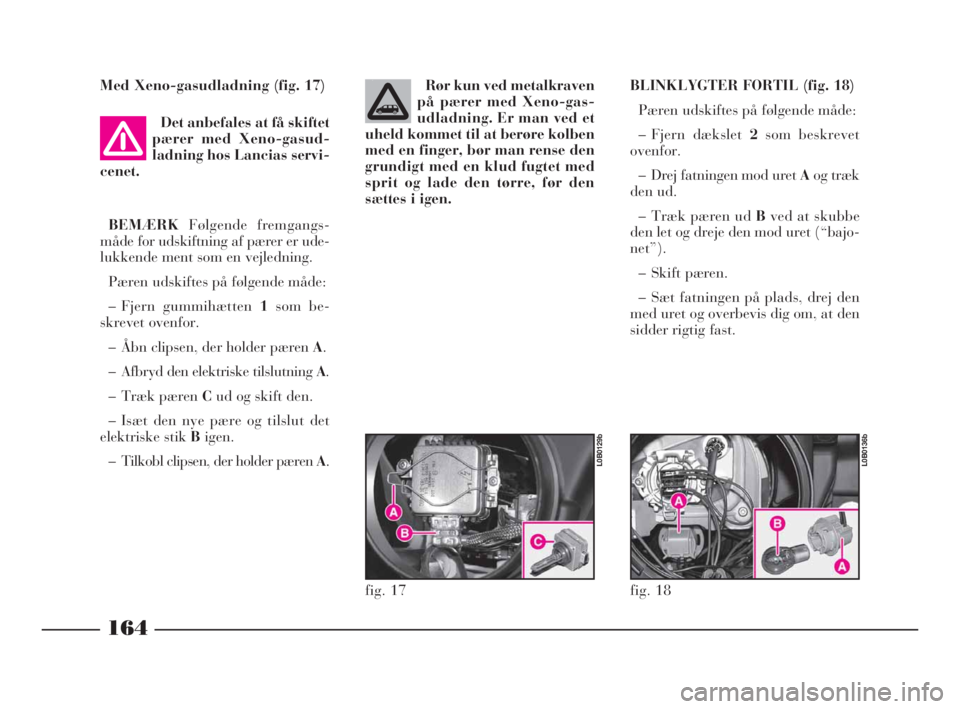 Lancia Phedra 2010 Brugs- og vedligeholdelsesvejledning (in Danish) Med Xeno-gasudladning (fig. 17)
Det anbefales at få skiftet
pærer med Xeno-gasud-
ladning hos Lancias servi-
cenet.
BEMÆRKFølgende fremgangs-
måde for udskiftning af pærer er ude-
lukkende ment Lancia Phedra 2010 Brugs- og vedligeholdelsesvejledning (in Danish) Med Xeno-gasudladning (fig. 17)
Det anbefales at få skiftet
pærer med Xeno-gasud-
ladning hos Lancias servi-
cenet.
BEMÆRKFølgende fremgangs-
måde for udskiftning af pærer er ude-
lukkende ment