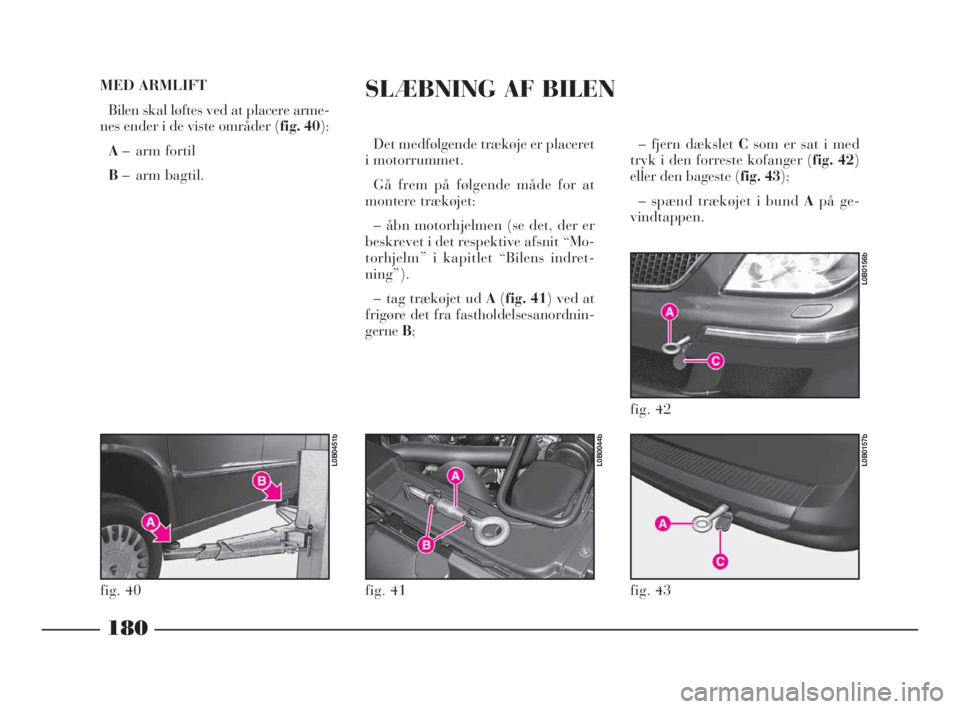 Lancia Phedra 2010 Brugs- og vedligeholdelsesvejledning (in Danish) – fjern dækslet Csom er sat i med
tryk i den forreste kofanger (fig. 42)
eller den bageste (fig. 43);
– spænd trækøjet i bund Apå ge-
vindtappen.
180
MED ARMLIFT
Bilen skal løftes ved at pl Lancia Phedra 2010 Brugs- og vedligeholdelsesvejledning (in Danish) – fjern dækslet Csom er sat i med
tryk i den forreste kofanger (fig. 42)
eller den bageste (fig. 43);
– spænd trækøjet i bund Apå ge-
vindtappen.
180
MED ARMLIFT
Bilen skal løftes ved at pl