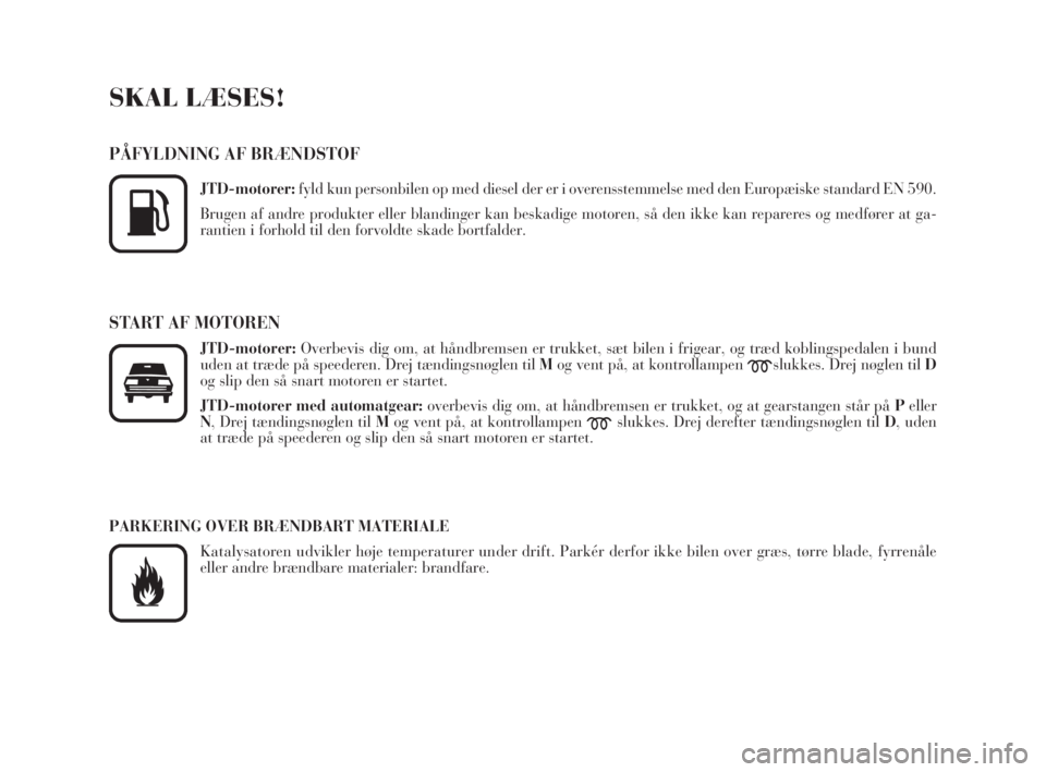 Lancia Phedra 2009  Brugs- og vedligeholdelsesvejledning (in Danish) SKAL LÆSES!
PÅFYLDNING AF BRÆNDSTOF
JTD-motorer:fyld kun personbilen op med diesel der er i overensstemmelse med den Europæiske standard EN 590.
Brugen af andre produkter eller blandinger kan besk