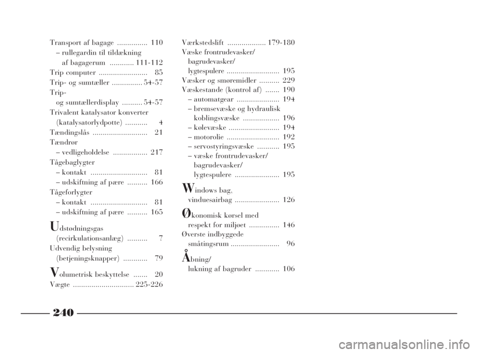 Lancia Phedra 2010  Brugs- og vedligeholdelsesvejledning (in Danish) 240
Transport af bagage  ............... 110
– rullegardin til tildækning 
af bagagerum  ............ 111-112
Trip computer  ........................ 85
Trip- og sumtæller ............... 54-57
Tr