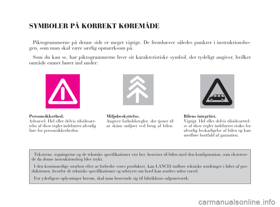 Lancia Phedra 2010  Brugs- og vedligeholdelsesvejledning (in Danish) SYMBOLER PÅ KORREKT KØREMÅDE
Piktogrammerne på denne side er meget vigtige. De fremhæver således punkter i instruktionsbo-
gen, som man skal være særlig opmærksom på. 
Som du kan se, har pik