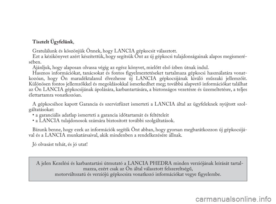 Lancia Phedra 2009  Kezelési és karbantartási útmutató (in Hungarian) Tisztelt Ügyfelünk,
Gratulálunk és köszönjük Önnek, hogy LANCIA gépkocsit választott.
Ezt a kézikönyvet azért készítettük, hogy segítsük Önt az új gépkocsi tulajdonságainak alapo