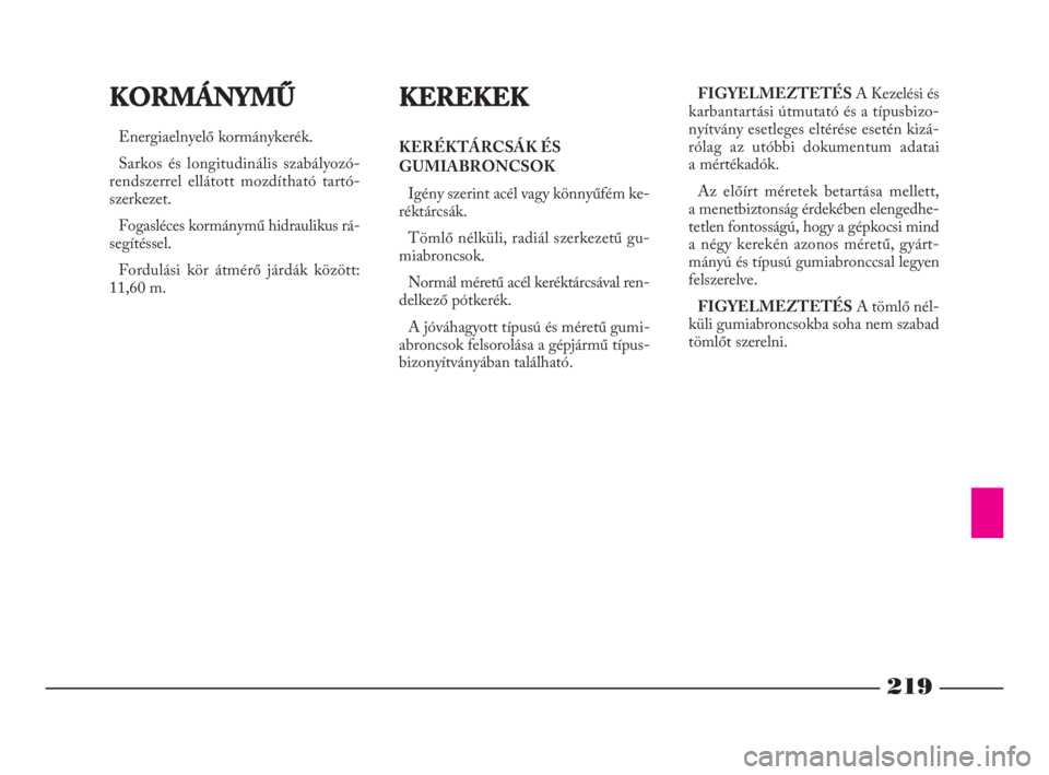 Lancia Phedra 2010  Kezelési és karbantartási útmutató (in Hungarian) 219
KORMÁNYMŰ
Energiaelnyelő kormánykerék.
Sarkos és longitudinális szabályozó-
rendszerrel ellátott mozdítható tartó-
szerkezet.
Fogasléces kormánymű hidraulikus rá-
segítéssel.
Fo