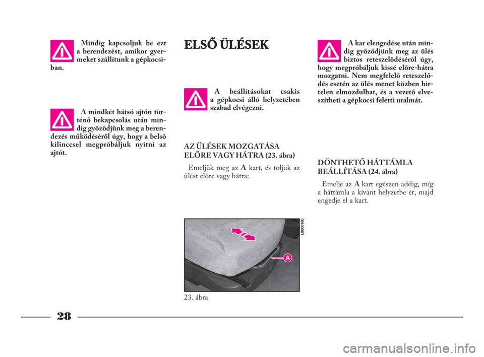 Lancia Phedra 2009  Kezelési és karbantartási útmutató (in Hungarian) 28
Mindig kapcsoljuk be ezt
a berendezést, amikor gyer-
meket szállítunk a gépkocsi-
ban.ELSŐ ÜLÉSEK
A beállításokat csakis
a gépkocsi álló helyzetében
szabad elvégezni.
AZ ÜLÉSEK MOZ