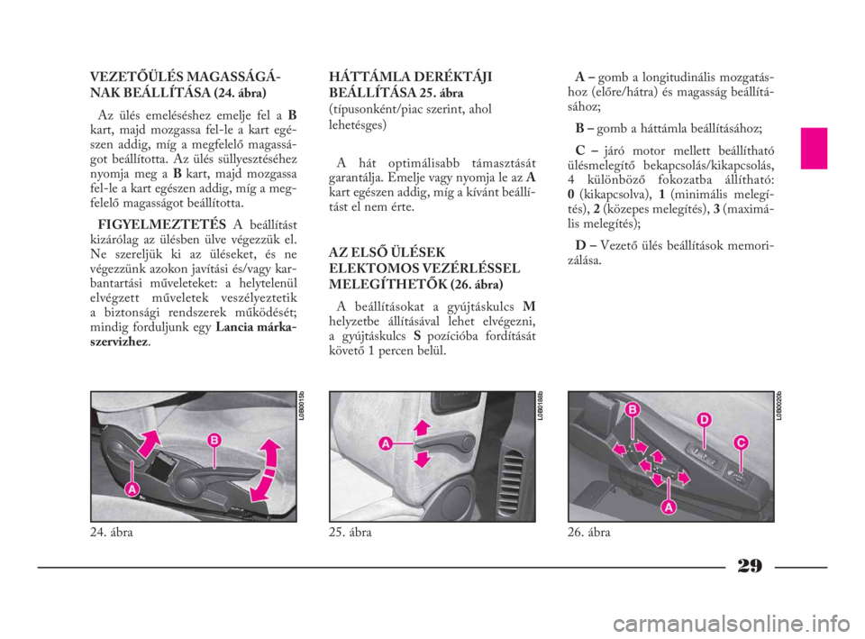 Lancia Phedra 2009  Kezelési és karbantartási útmutató (in Hungarian) 29
HÁTTÁMLA DERÉKTÁJI
BEÁLLÍTÁSA 25. ábra
(típusonként/piac szerint, ahol 
lehetésges)
A hát optimálisabb támasztását
garantálja. Emelje vagy nyomja le az A
kart egészen addig, míg 