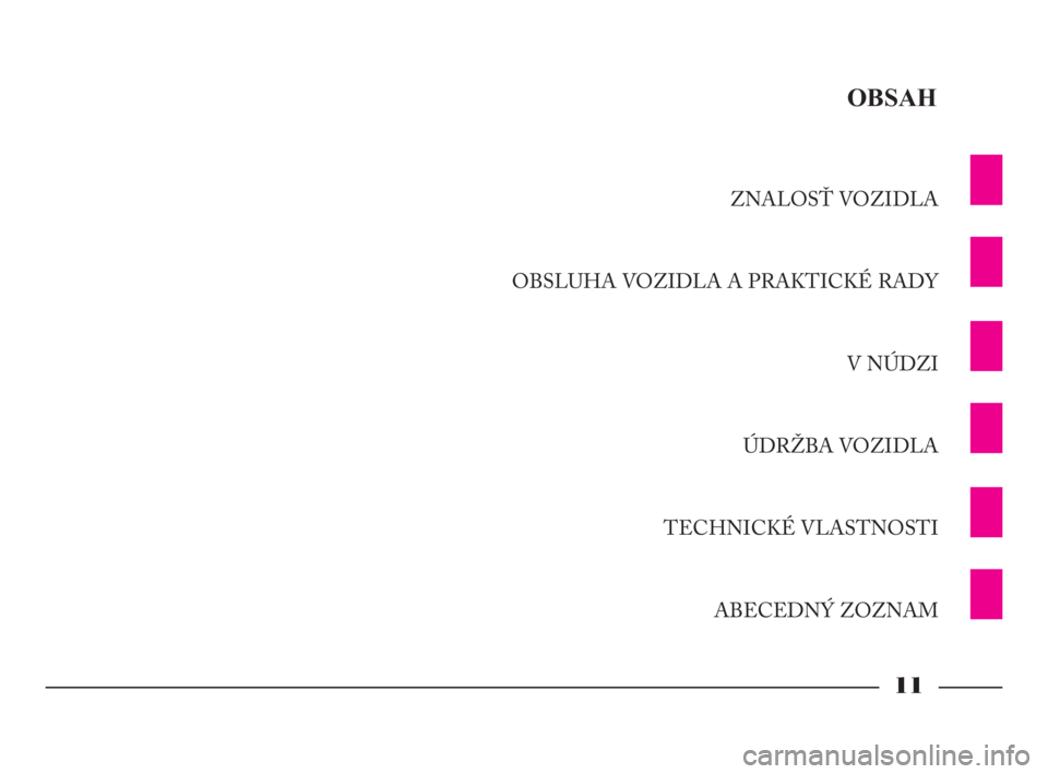 Lancia Phedra 2010  Návod na použitie a údržbu (in Slovak) 11
ZNALOSŤ VOZIDLA
OBSLUHA VOZIDLA A PRAKTICKÉ RADY
V NÚDZI
ÚDRŽBA VOZIDLA
TECHNICKÉ VLASTNOSTI
ABECEDNÝ ZOZNAM
OBSAH
001-065 Phedra LUM SK  17-11-2009  12:20  Pagina 11 
