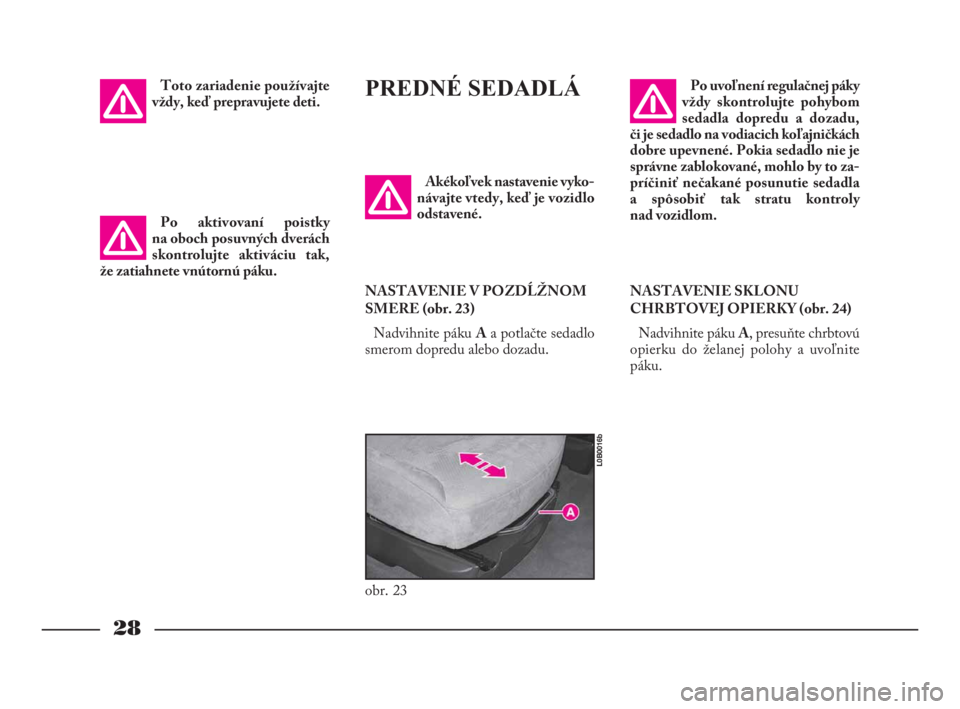 Lancia Phedra 2010  Návod na použitie a údržbu (in Slovak) 28
Toto zariadenie používajte
vždy, keď prepravujete deti.PREDNÉ SEDADLÁ
Akékoľvek nastavenie vyko-
návajte vtedy, keď je vozidlo
odstavené.
NASTAVENIE V POZDĹŽNOM
SMERE (obr. 23)
Nadvihn