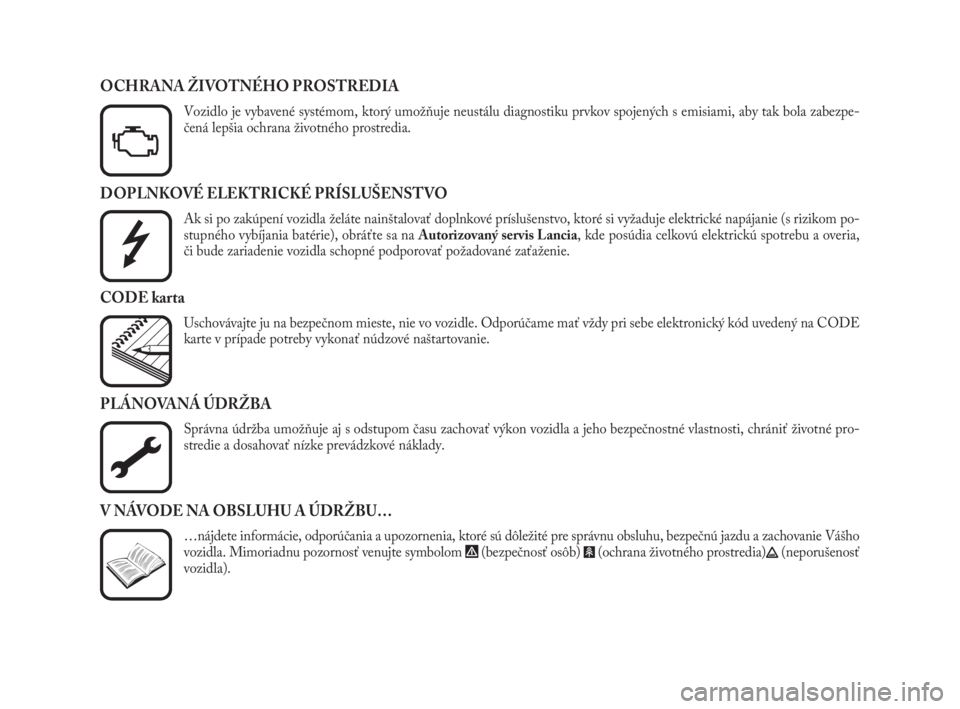 Lancia Phedra 2009  Návod na použitie a údržbu (in Slovak) DOPLNKOVÉ ELEKTRICKÉ PRÍSLUŠENSTVO
Ak si po zakúpení vozidla želáte nainštalovať doplnkové príslušenstvo, ktoré si vyžaduje elektrické napájanie (s rizikom po-
stupného vybíjania ba