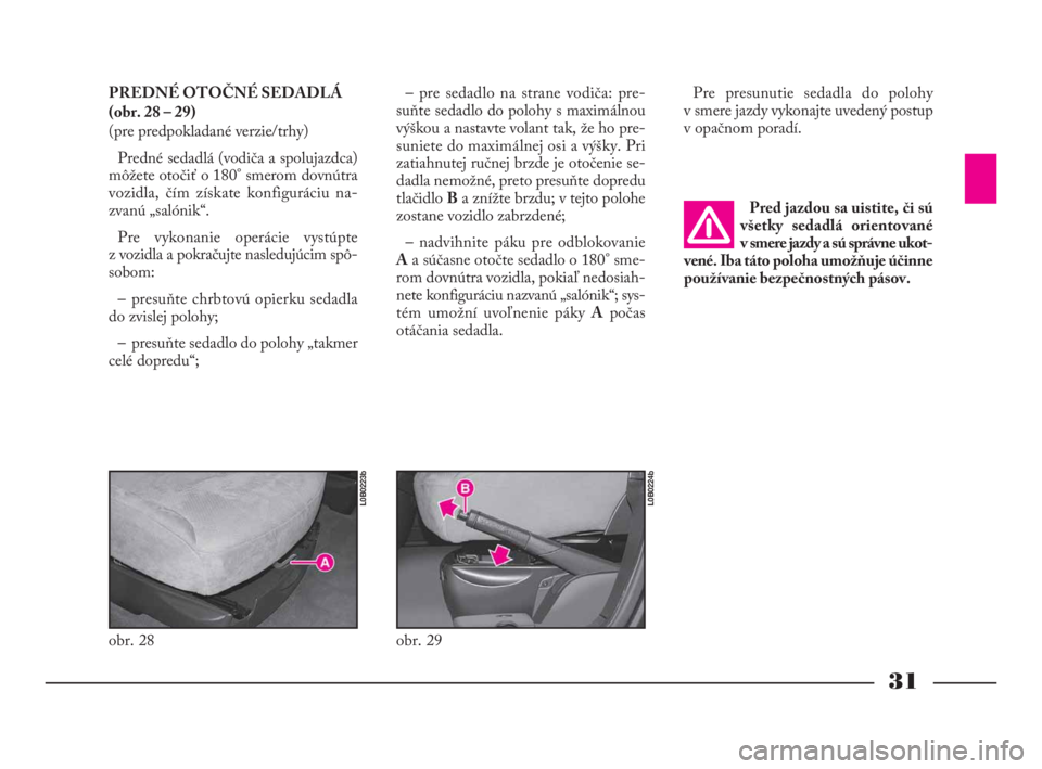 Lancia Phedra 2010  Návod na použitie a údržbu (in Slovak) 31
PREDNÉ OTOČNÉ SEDADLÁ
(obr. 28 – 29)
(pre predpokladané verzie/trhy)
Predné sedadlá (vodiča a spolujazdca)
môžete otočiť o 180° smerom dovnútra
vozidla, čím získate konfiguráciu