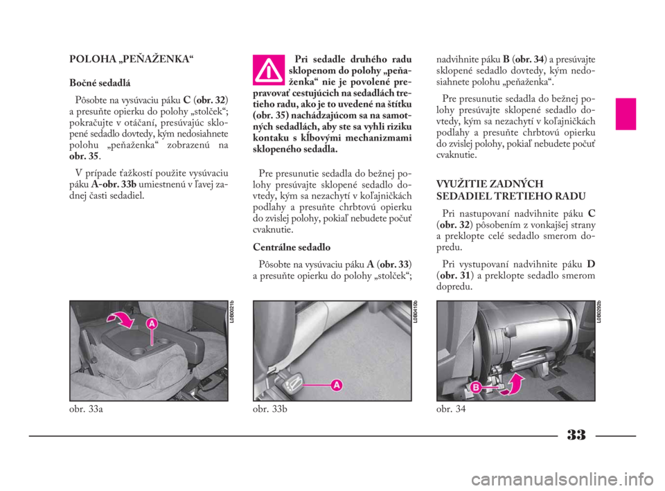 Lancia Phedra 2010  Návod na použitie a údržbu (in Slovak) 33
POLOHA „PEŇAŽENKA“
Bočné sedadlá
Pôsobte na vysúvaciu pákuC(obr. 32)
a presuňte opierku do polohy „stolček“;
pokračujte v otáčaní, presúvajúc sklo-
pené sedadlo dovtedy, k�