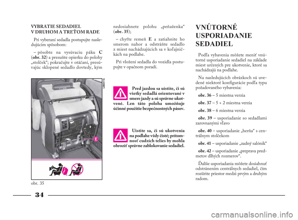 Lancia Phedra 2010  Návod na použitie a údržbu (in Slovak) VYBRATIE SEDADIEL
V DRUHOM A TREŤOM RADE
Pri vyberaní sedadla postupujte nasle-
dujúcim spôsobom:
– pôsobte na vysúvaciu pákuC
(obr. 32) a presuňte opierku do polohy
„stolček“; pokraču