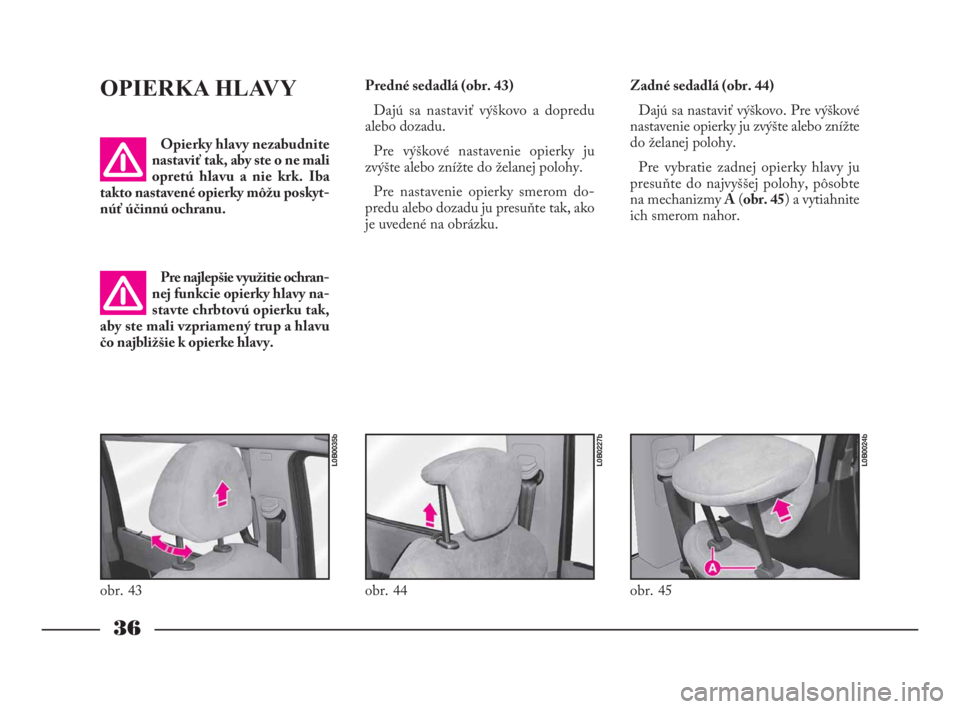 Lancia Phedra 2010  Návod na použitie a údržbu (in Slovak) 36
OPIERKA HLAVY
Opierky hlavy nezabudnite
nastaviť tak, aby ste o ne mali
opretú hlavu a nie krk. Iba
takto nastavené opierky môžu poskyt -
núť účinnú ochranu.
Pre najlepšie využitie ochr