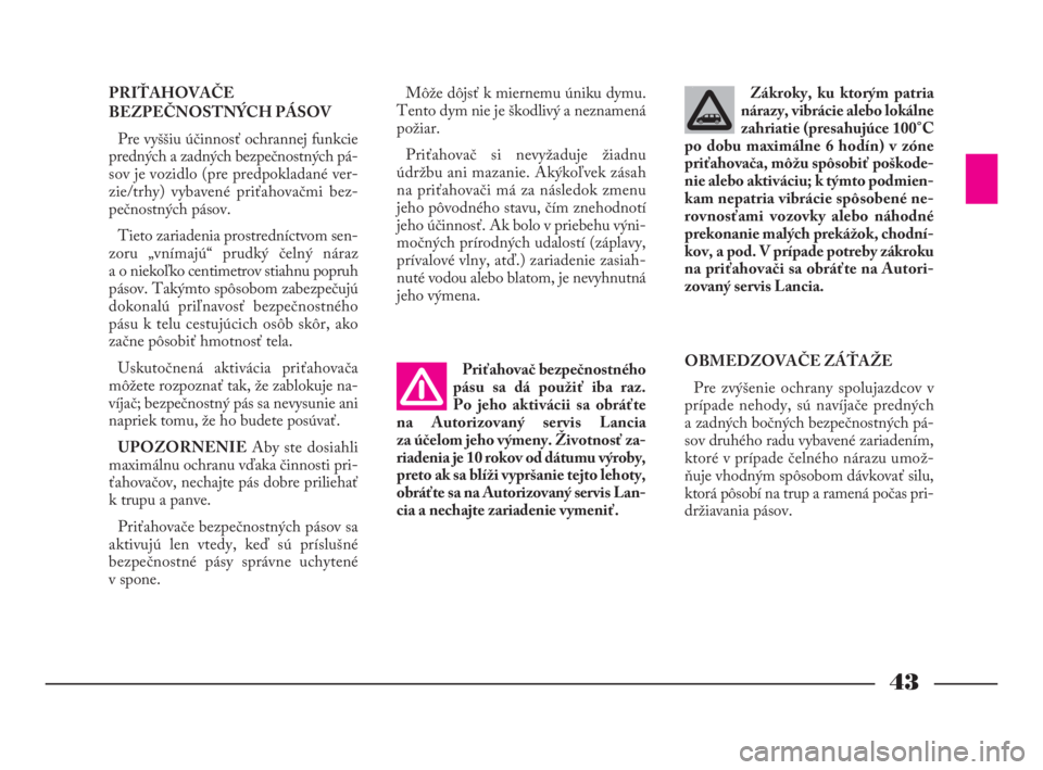 Lancia Phedra 2010  Návod na použitie a údržbu (in Slovak) 43
PRIŤAHOVAČE
BEZPEČNOSTNÝCH PÁSOV
Pre vyššiu účinnosť ochrannej funkcie
predných a zadných bezpečnostných pá-
sov je vozidlo (pre predpokladané ver-
zie/trhy) vybavené priťahovačm