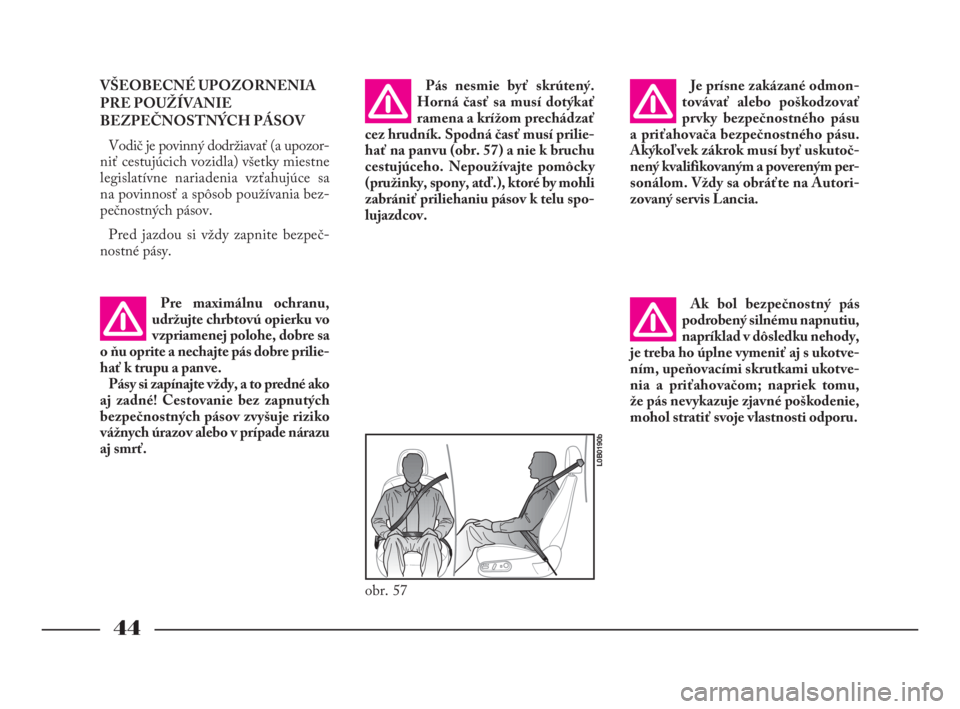 Lancia Phedra 2010  Návod na použitie a údržbu (in Slovak) 44
VŠEOBECNÉ UPOZORNENIA
PRE POUŽÍVANIE
BEZPEČNOSTNÝCH PÁSOV
Vodič je povinný dodržiavať (a upozor -
niť cestujúcich vozidla) všetky miestne
legislatívne nariadenia vzťahujúce sa
na p