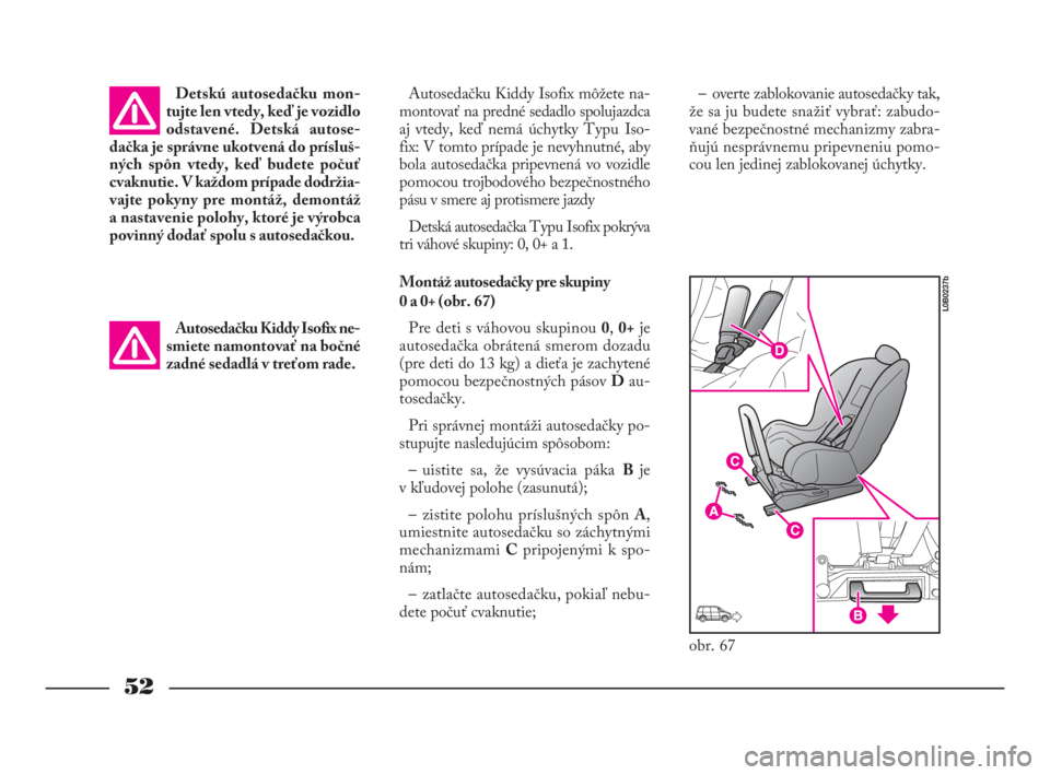 Lancia Phedra 2010  Návod na použitie a údržbu (in Slovak) 52
Autosedačku Kiddy Isofix môžete na-
montovať na predné sedadlo spolujazdca
aj vtedy, keď nemá úchytky Typu Iso-
fix: V tomto prípade je nevyhnutné, aby
bola autosedačka pripevnená vo vo