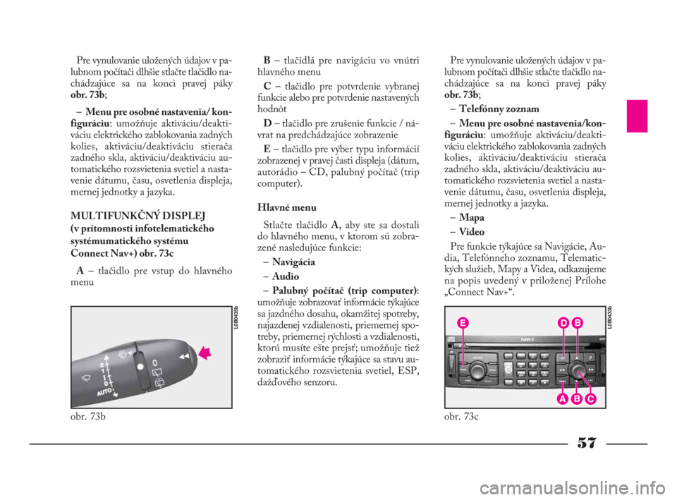 Lancia Phedra 2010  Návod na použitie a údržbu (in Slovak) 57
Pre vynulovanie uložených údajov v pa-
lubnom počítači dlhšie stlačte tlačidlo na-
chádzajúce sa na konci pravej páky
obr. 73b;
–Menu pre osobné nastavenia/ kon-
figuráciu: umožňu