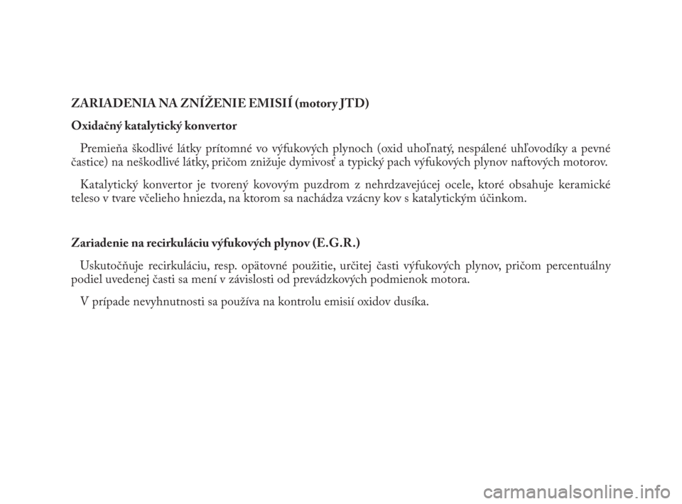Lancia Phedra 2010  Návod na použitie a údržbu (in Slovak) ZARIADENIA NA ZNÍŽENIE EMISIÍ (motory JTD)
Oxidačný katalytický konvertor
Premieňa škodlivé látky prítomné vo výfukových plynoch (oxid uhoľnatý, nespálené uhľovodíky a pevné
čast