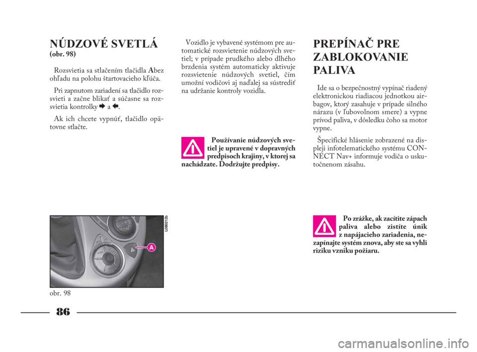 Lancia Phedra 2009  Návod na použitie a údržbu (in Slovak) 86
NÚDZOVÉ SVETLÁ
(obr. 98)
Rozsvietia sa stlačením tlačidla Abez
ohľadu na polohu štartovacieho kľúča.
Pri zapnutom zariadení sa tlačidlo roz-
svieti a začne blikať a súčasne sa roz-