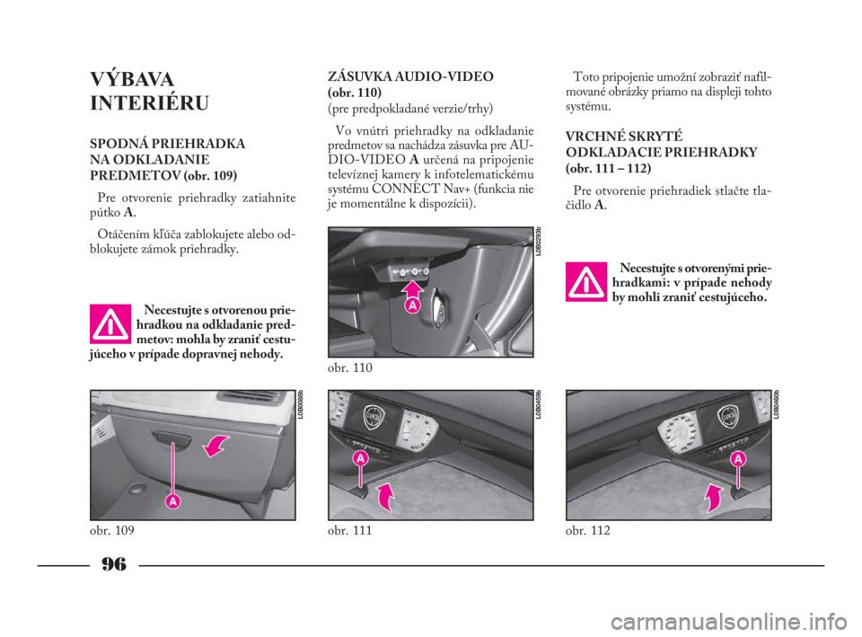 Lancia Phedra 2009 Návod na použitie a údržbu (in Slovak) 96
VÝBAVA
INTERIÉRU
SPODNÁ PRIEHRADKA
NA ODKLADANIE
PREDMETOV (obr. 109)
Pre otvorenie priehradky zatiahnite
pútko A.
Otáčením kľúča zablokujete alebo od-
blokujete zámok priehradky.Toto p Lancia Phedra 2009 Návod na použitie a údržbu (in Slovak) 96
VÝBAVA
INTERIÉRU
SPODNÁ PRIEHRADKA
NA ODKLADANIE
PREDMETOV (obr. 109)
Pre otvorenie priehradky zatiahnite
pútko A.
Otáčením kľúča zablokujete alebo od-
blokujete zámok priehradky.Toto p