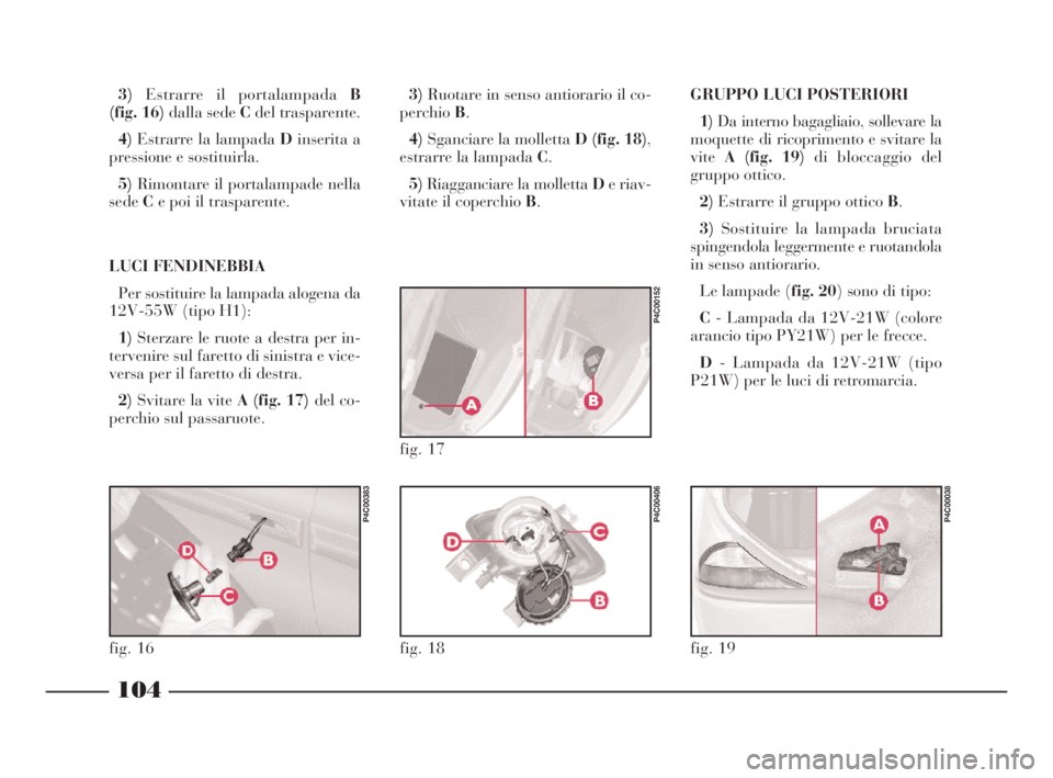 Lancia Ypsilon 2001 Libretto Uso Manutenzione (in Italian) GRUPPO LUCI POSTERIORI
1)Da interno bagagliaio, sollevare la
moquette di ricoprimento e svitare la
viteA (fig. 19)di bloccaggio del
gruppo ottico.
2)Estrarre il gruppo ottico B.
3)Sostituire la lampad Lancia Ypsilon 2001 Libretto Uso Manutenzione (in Italian) GRUPPO LUCI POSTERIORI
1)Da interno bagagliaio, sollevare la
moquette di ricoprimento e svitare la
viteA (fig. 19)di bloccaggio del
gruppo ottico.
2)Estrarre il gruppo ottico B.
3)Sostituire la lampad