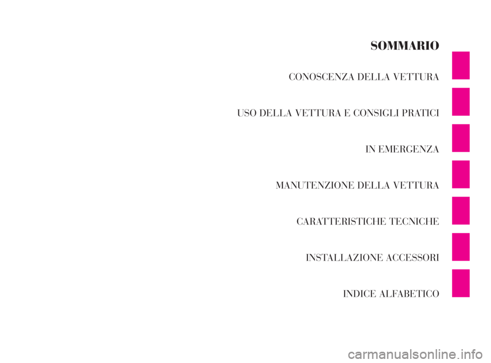 Lancia Ypsilon 2002 Libretto Uso Manutenzione (in Italian) CONOSCENZA DELLA VETTURA
USO DELLA VETTURA E CONSIGLI PRATICI
IN EMERGENZA
MANUTENZIONE DELLA VETTURA
CARATTERISTICHE TECNICHE
INSTALLAZIONE ACCESSORI
INDICE ALFABETICO
SOMMARIO
4C001-067 ITA 11-03-2 Lancia Ypsilon 2002 Libretto Uso Manutenzione (in Italian) CONOSCENZA DELLA VETTURA
USO DELLA VETTURA E CONSIGLI PRATICI
IN EMERGENZA
MANUTENZIONE DELLA VETTURA
CARATTERISTICHE TECNICHE
INSTALLAZIONE ACCESSORI
INDICE ALFABETICO
SOMMARIO
4C001-067 ITA 11-03-2